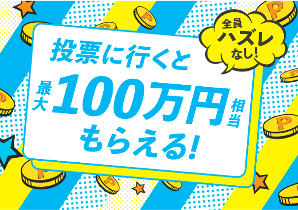 全員ハズレなし! 投票に行くと最大100万円相当もらえる!